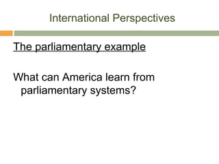 International Perspectives
The parliamentary example
What can America learn from
parliamentary systems?
 