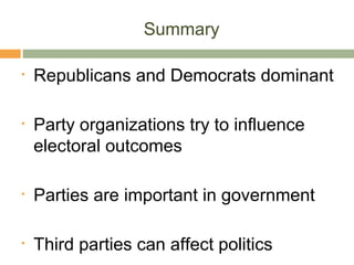 Summary
• Republicans and Democrats dominant
• Party organizations try to influence
electoral outcomes
• Parties are important in government
• Third parties can affect politics
 