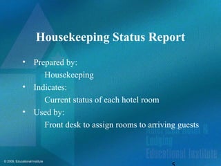 © 2009, Educational Institute
Housekeeping Status Report
• Prepared by:
Housekeeping
• Indicates:
Current status of each hotel room
• Used by:
Front desk to assign rooms to arriving guests
 