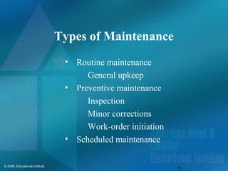 © 2009, Educational Institute
Types of Maintenance
• Routine maintenance
General upkeep
• Preventive maintenance
Inspection
Minor corrections
Work-order initiation
• Scheduled maintenance
 