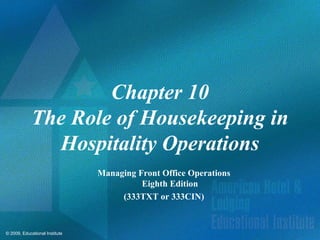 © 2009, Educational Institute
Chapter 10
The Role of Housekeeping in
Hospitality Operations
Managing Front Office Operations
Eighth Edition
(333TXT or 333CIN)
 