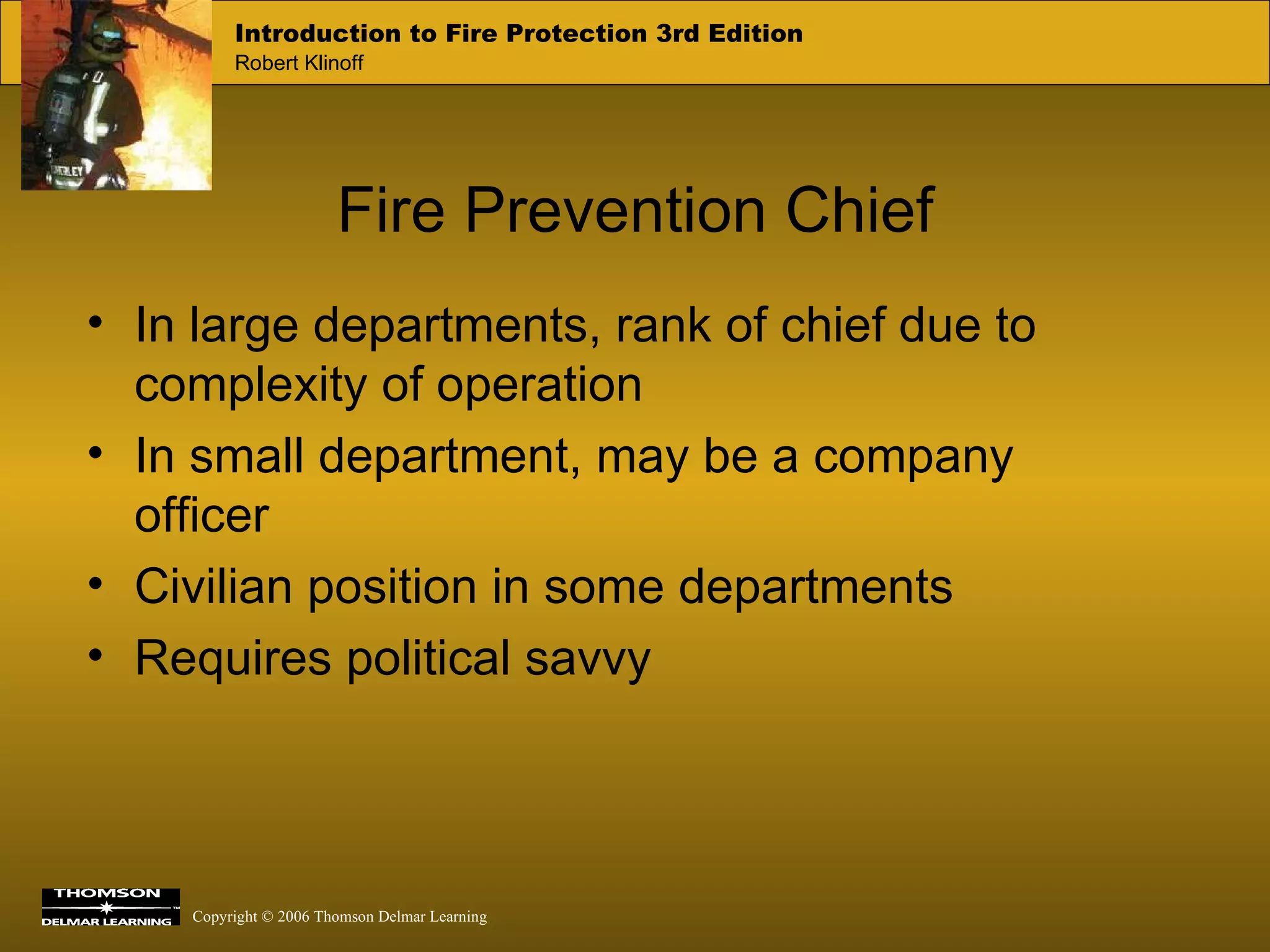 Fire Prevention Chief In large departments, rank of chief due to complexity of operation In small department, may be a company officer Civilian position in some departments  Requires political savvy 