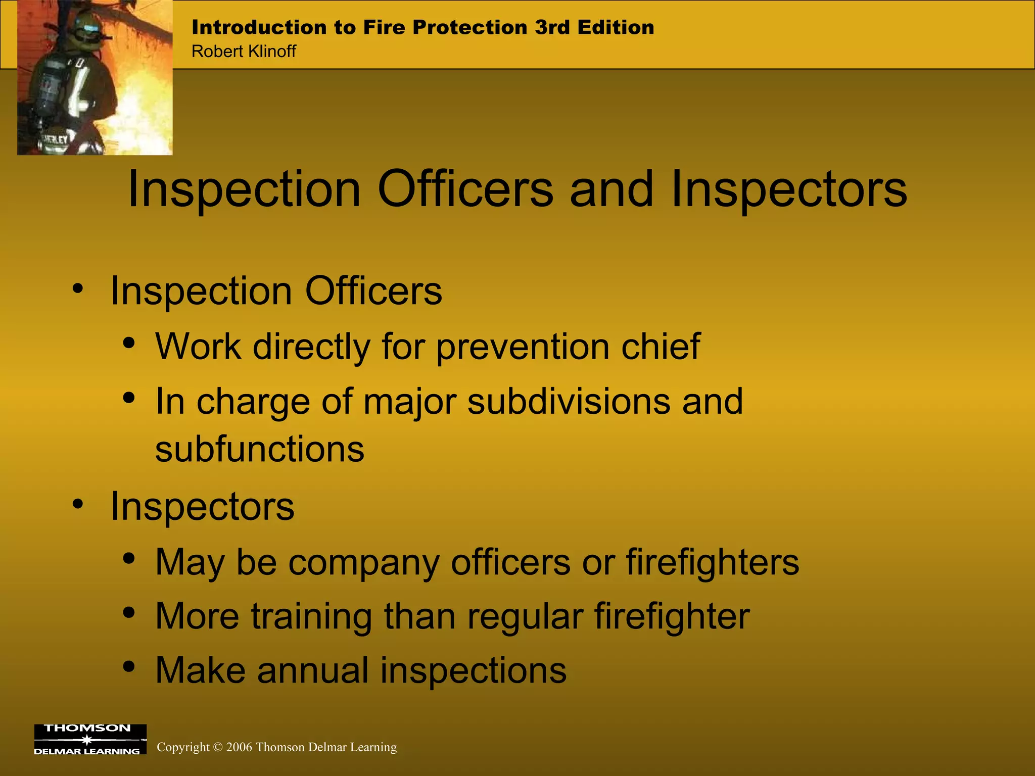 Inspection Officers and Inspectors Inspection Officers Work directly for prevention chief In charge of major subdivisions and subfunctions   Inspectors May be company officers or firefighters More training than regular firefighter Make annual inspections 