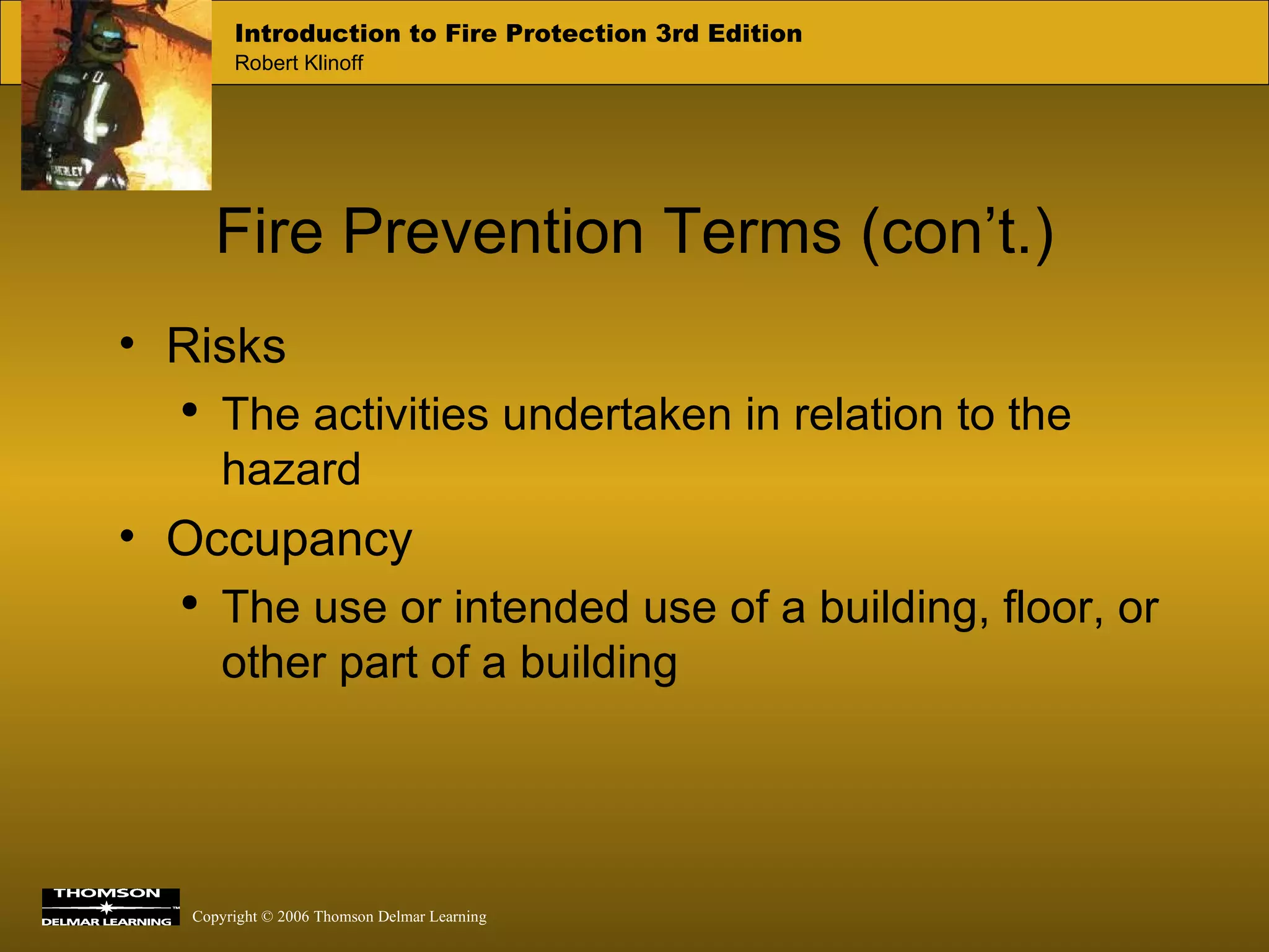 Fire Prevention Terms (con’t.) Risks The activities undertaken in relation to the hazard Occupancy The use or intended use of a building, floor, or other part of a building 