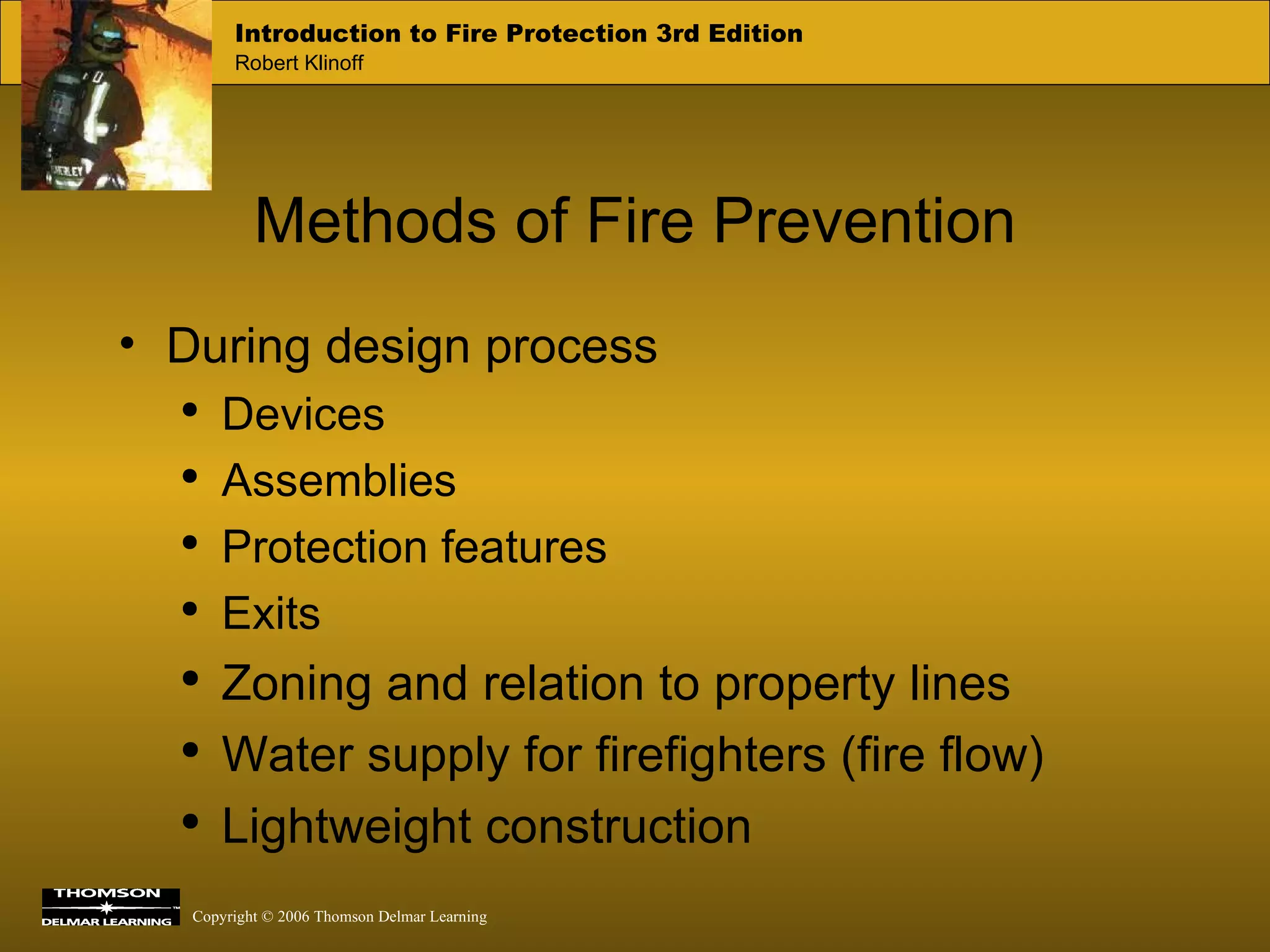 Methods of Fire Prevention During design process Devices Assemblies Protection features Exits Zoning and relation to property lines Water supply for firefighters (fire flow) Lightweight construction 