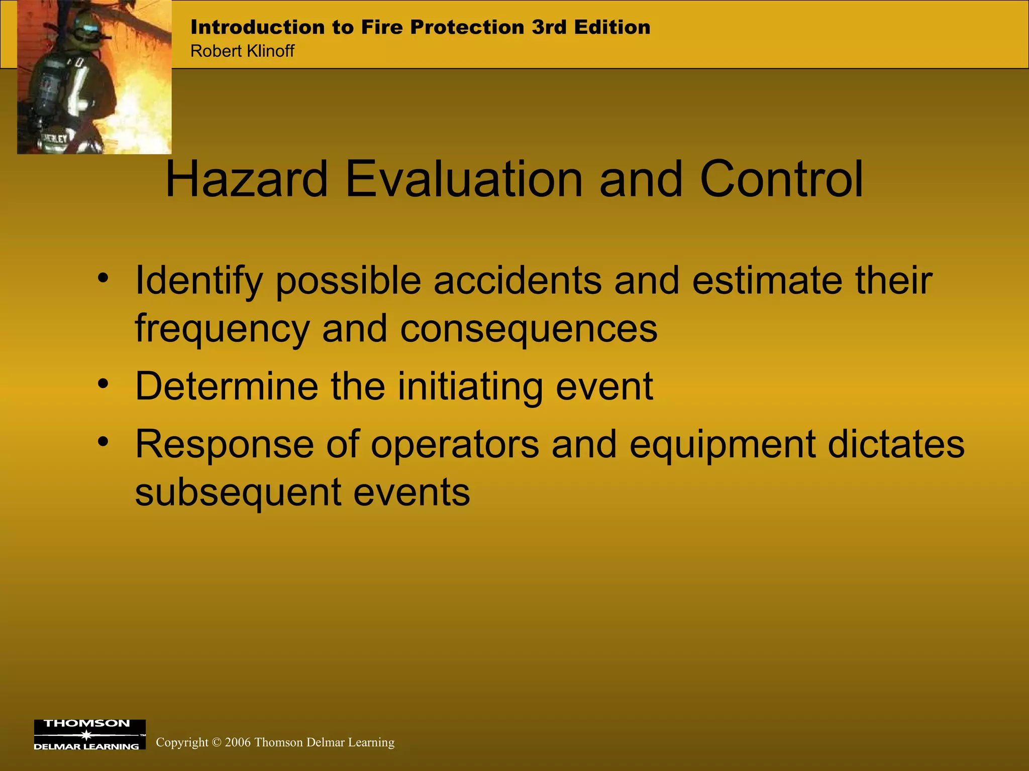 Hazard Evaluation and Control Identify possible accidents and estimate their frequency and consequences Determine the initiating event Response of operators and equipment dictates subsequent events 