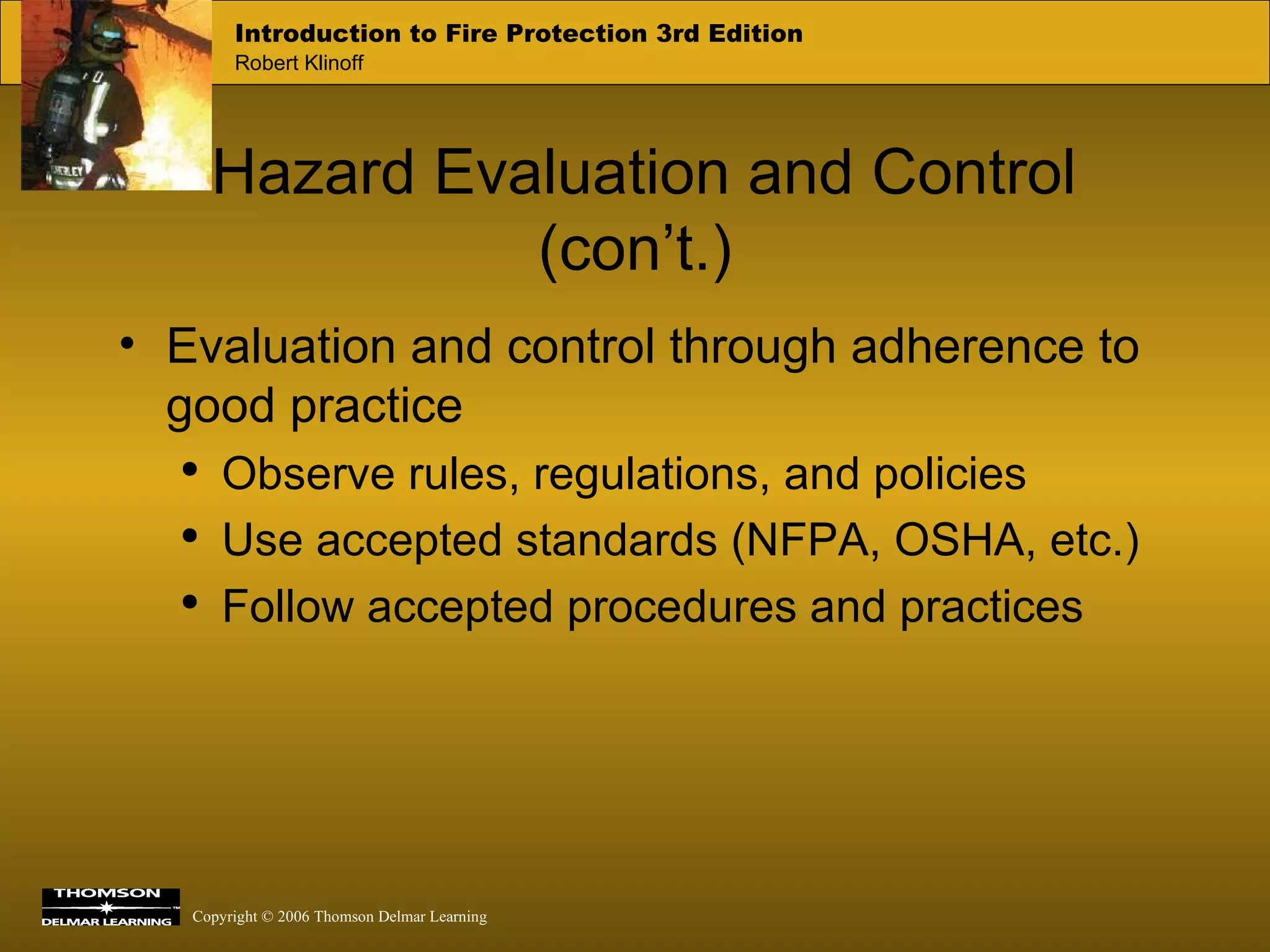 Hazard Evaluation and Control  (con’t.) Evaluation and control through adherence to good practice Observe rules, regulations, and policies Use accepted standards (NFPA, OSHA, etc.) Follow accepted procedures and practices 