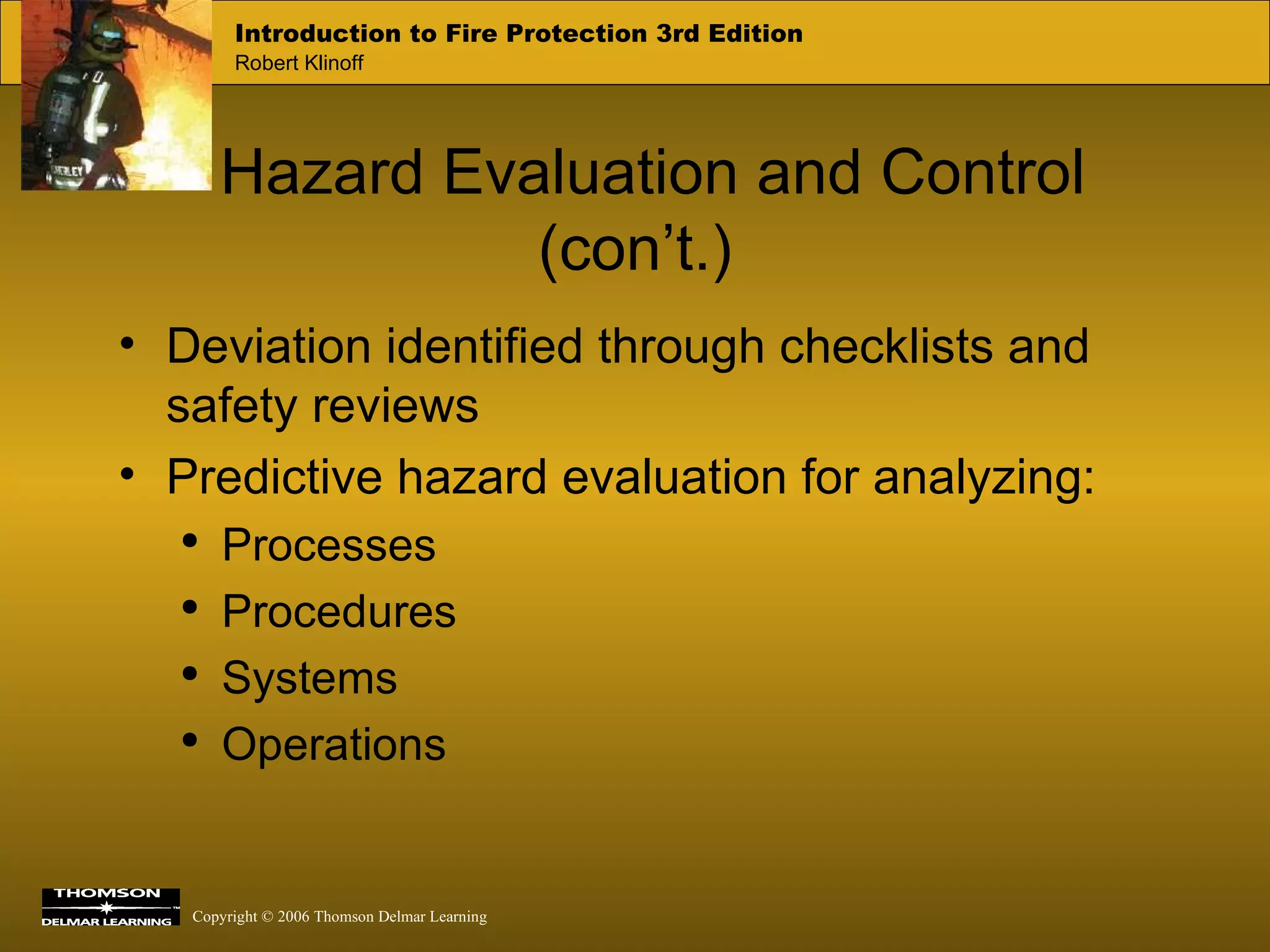 Hazard Evaluation and Control (con’t.) Deviation identified through checklists and safety reviews Predictive hazard evaluation for analyzing: Processes Procedures Systems Operations 