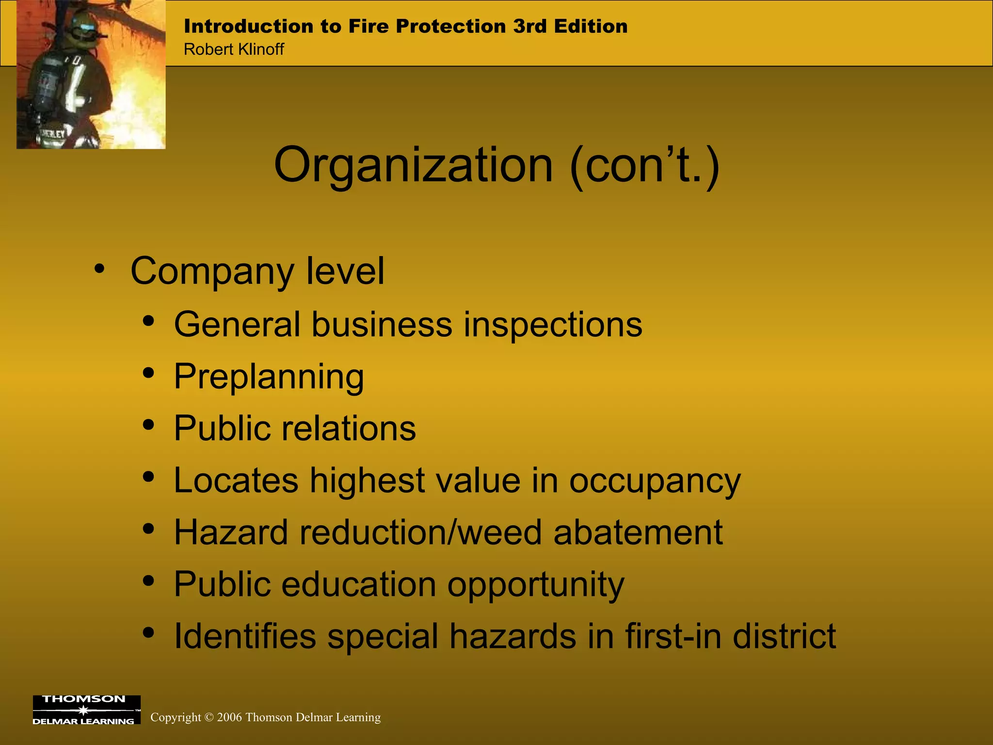 Organization (con’t.) Company level General business inspections Preplanning Public relations Locates highest value in occupancy Hazard reduction/weed abatement Public education opportunity Identifies special hazards in first-in district 