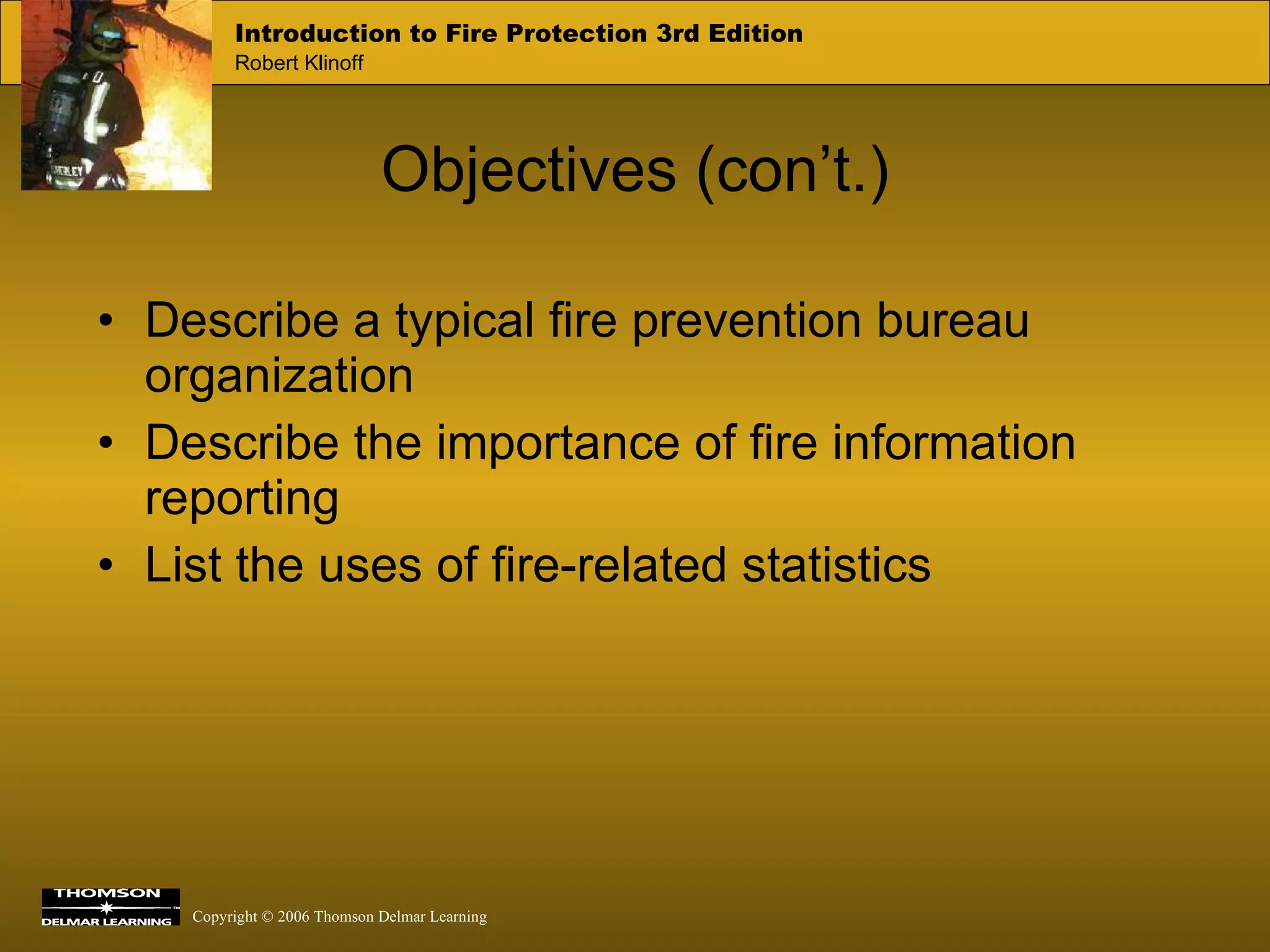 Objectives (con’t.) Describe a typical fire prevention bureau organization Describe the importance of fire information reporting List the uses of fire-related statistics 