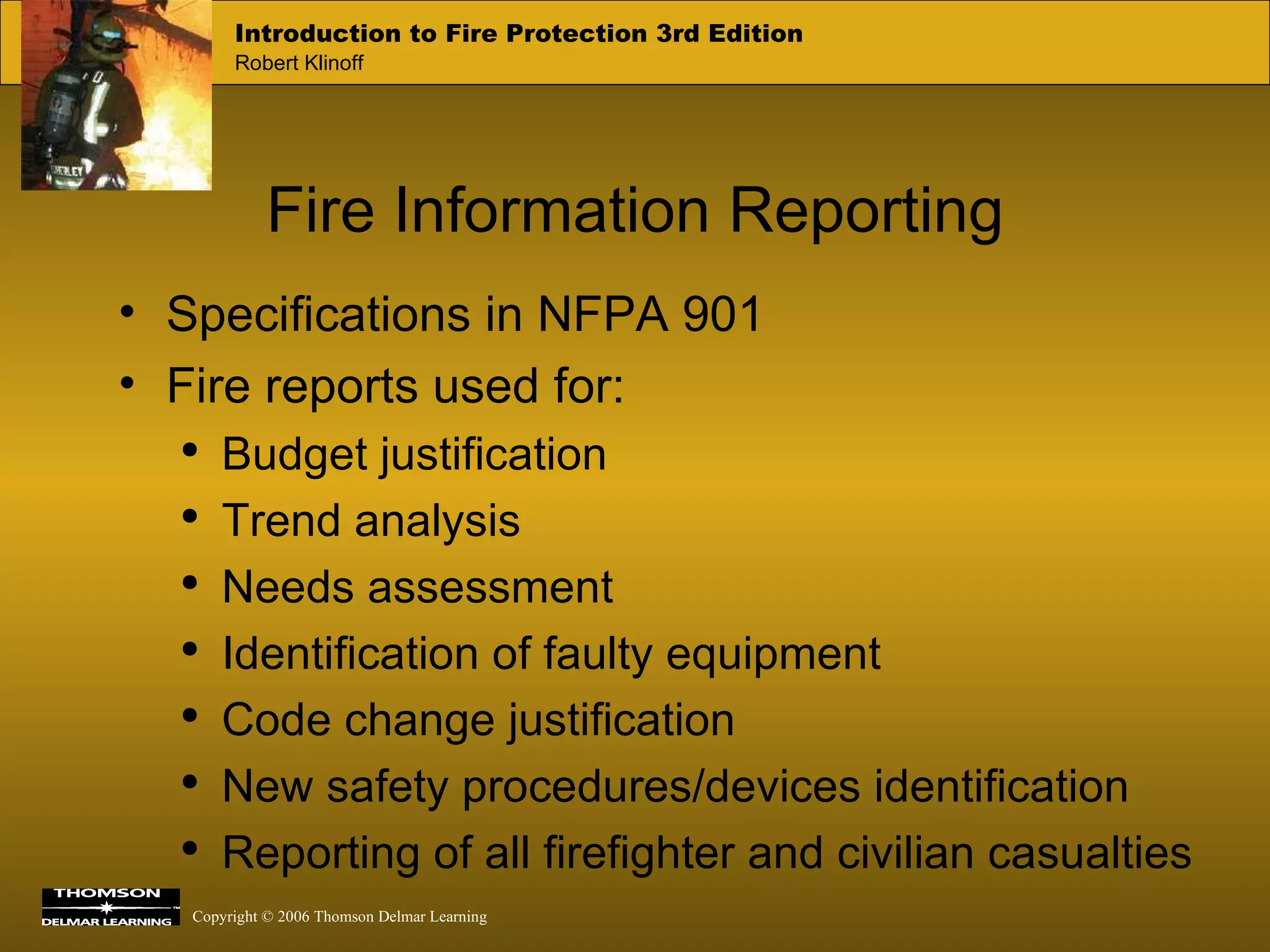 Fire Information Reporting Specifications in NFPA 901 Fire reports used for: Budget justification Trend analysis Needs assessment Identification of faulty equipment Code change justification New safety procedures/devices identification Reporting of all firefighter and civilian casualties 