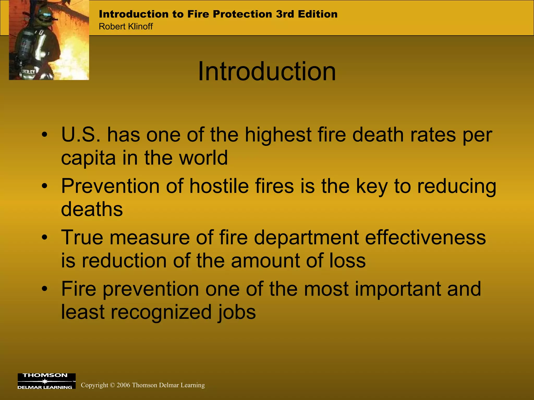 Introduction U.S. has one of the highest fire death rates per capita in the world Prevention of hostile fires is the key to reducing deaths True measure of fire department effectiveness is reduction of the amount of loss  Fire prevention one of the most important and least recognized jobs 