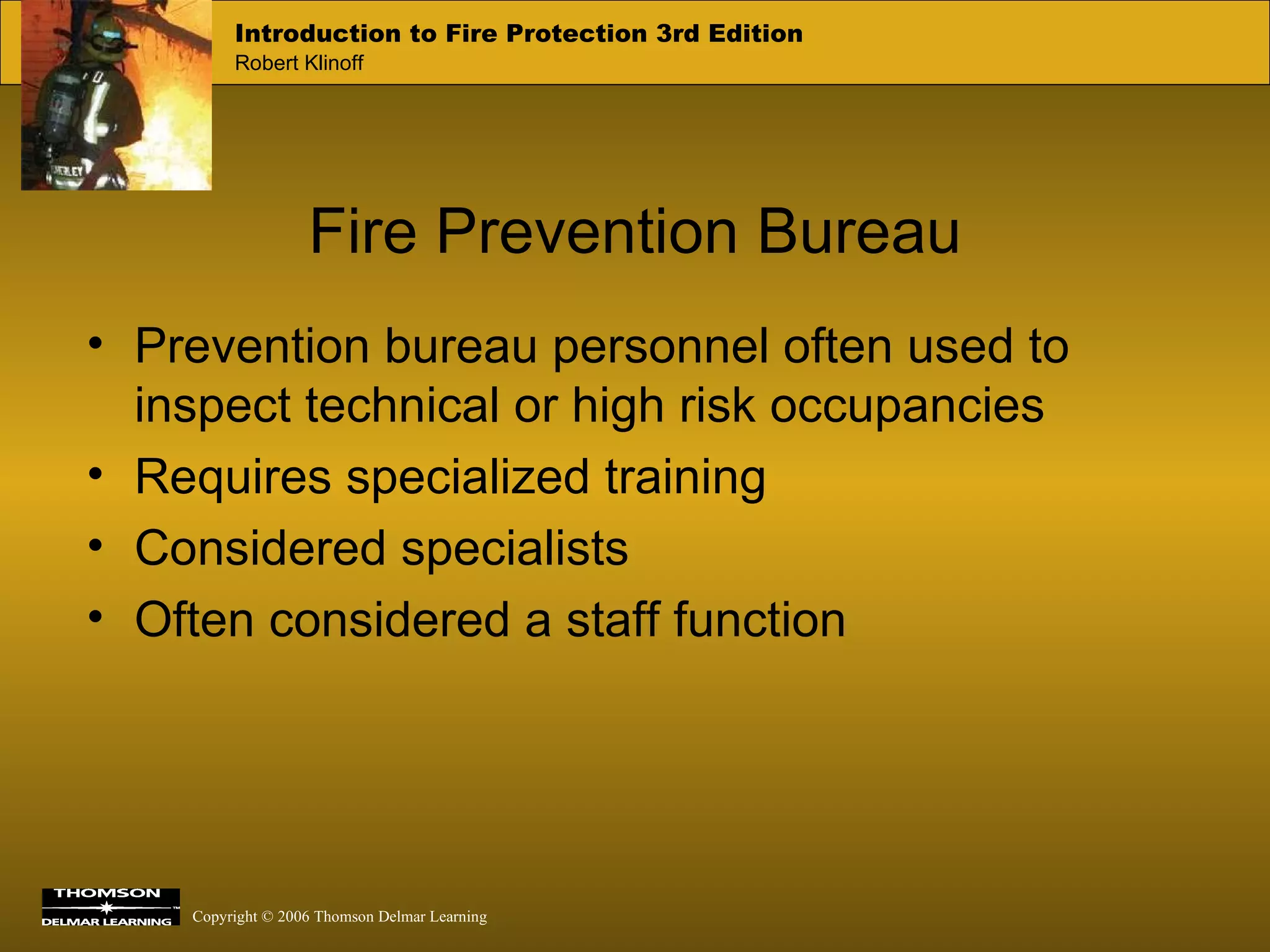 Fire Prevention Bureau Prevention bureau personnel often used to inspect technical or high risk occupancies Requires specialized training Considered specialists Often considered a staff function 