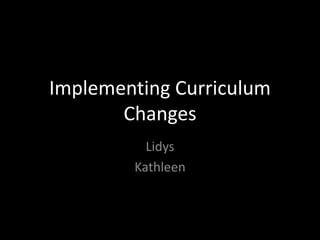 Implementing Curriculum Changes Lidys Kathleen 
