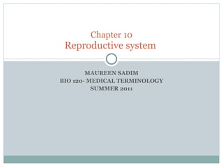 MAUREEN SADIM BIO 120- MEDICAL TERMINOLOGY SUMMER 2011 Chapter 10 Reproductive system  