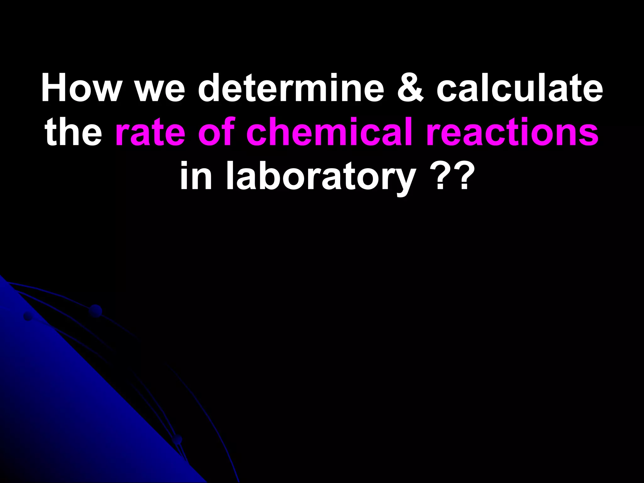 How we determine & calculate the  rate of chemical reactions  in laboratory ?? 