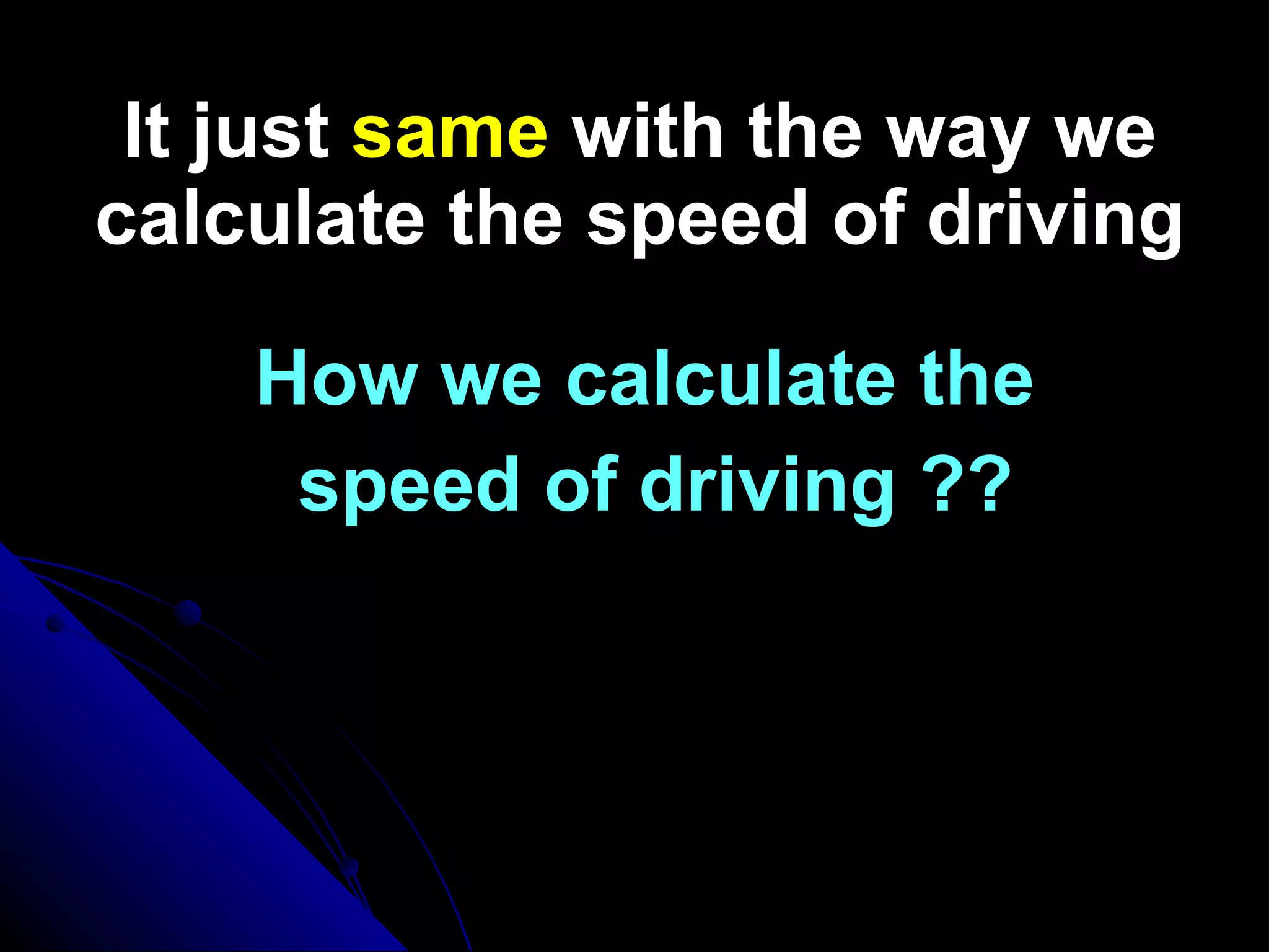 It just  same  with the way we calculate the speed   of driving How we calculate the  speed of driving ?? 