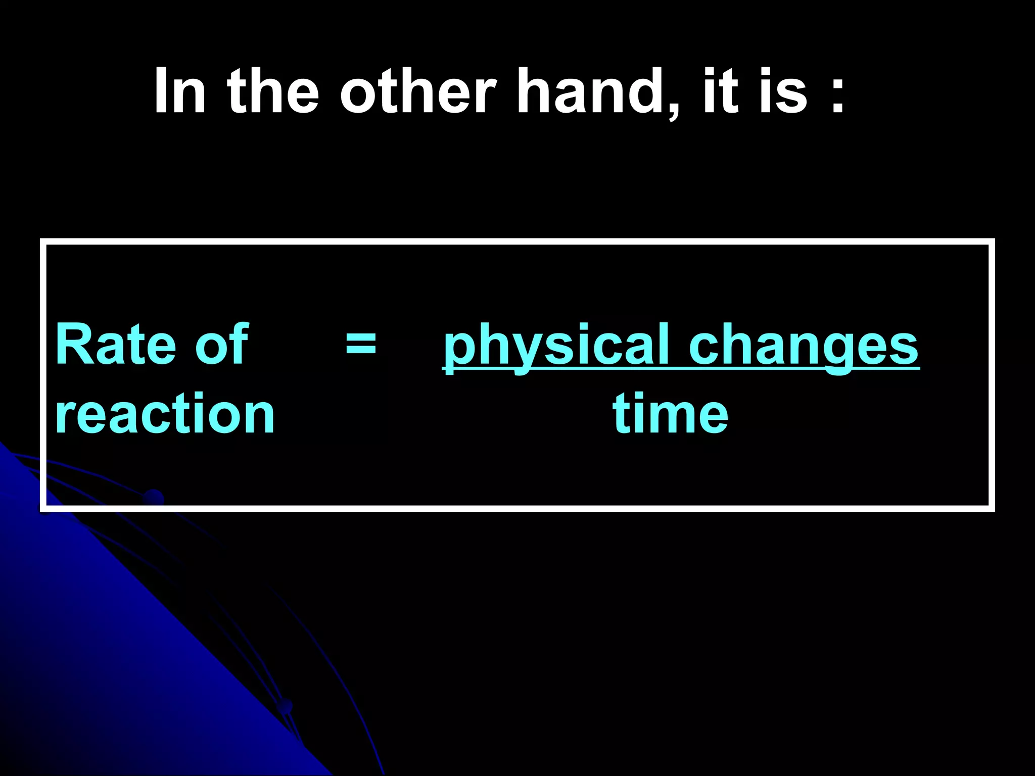 In the other hand,   it is : Rate of  =  physical changes reaction    time 