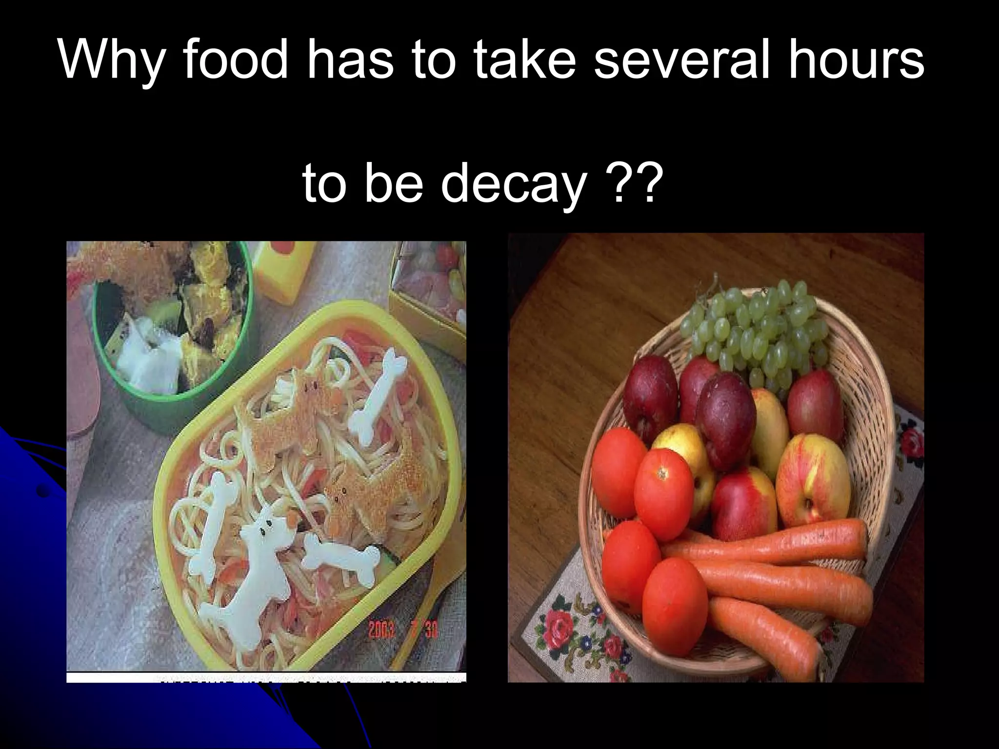 Why food has to take several hours  to be decay ??  