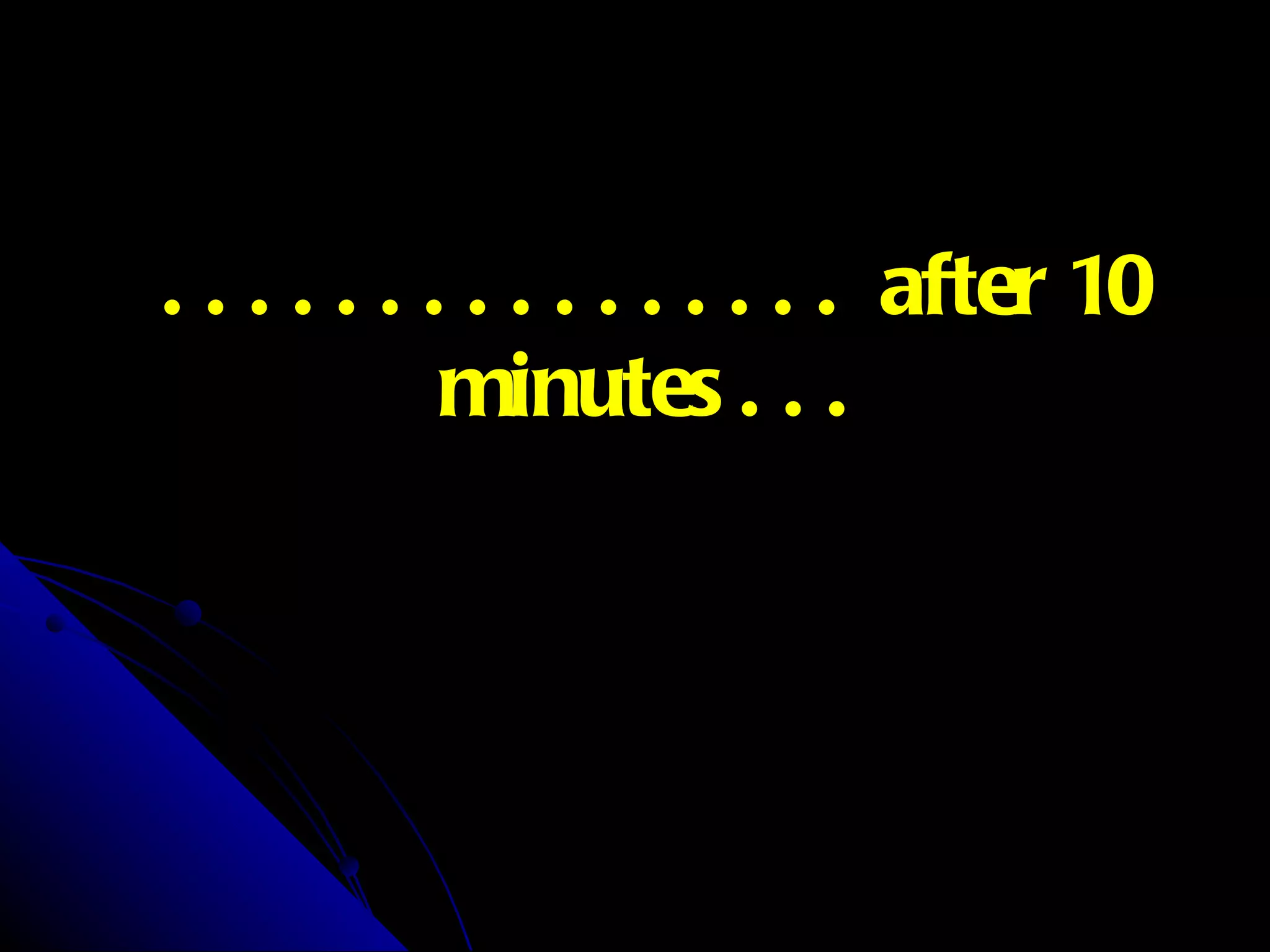 . . . . . . . . . . . . . . . .   after 10 minutes . . . 