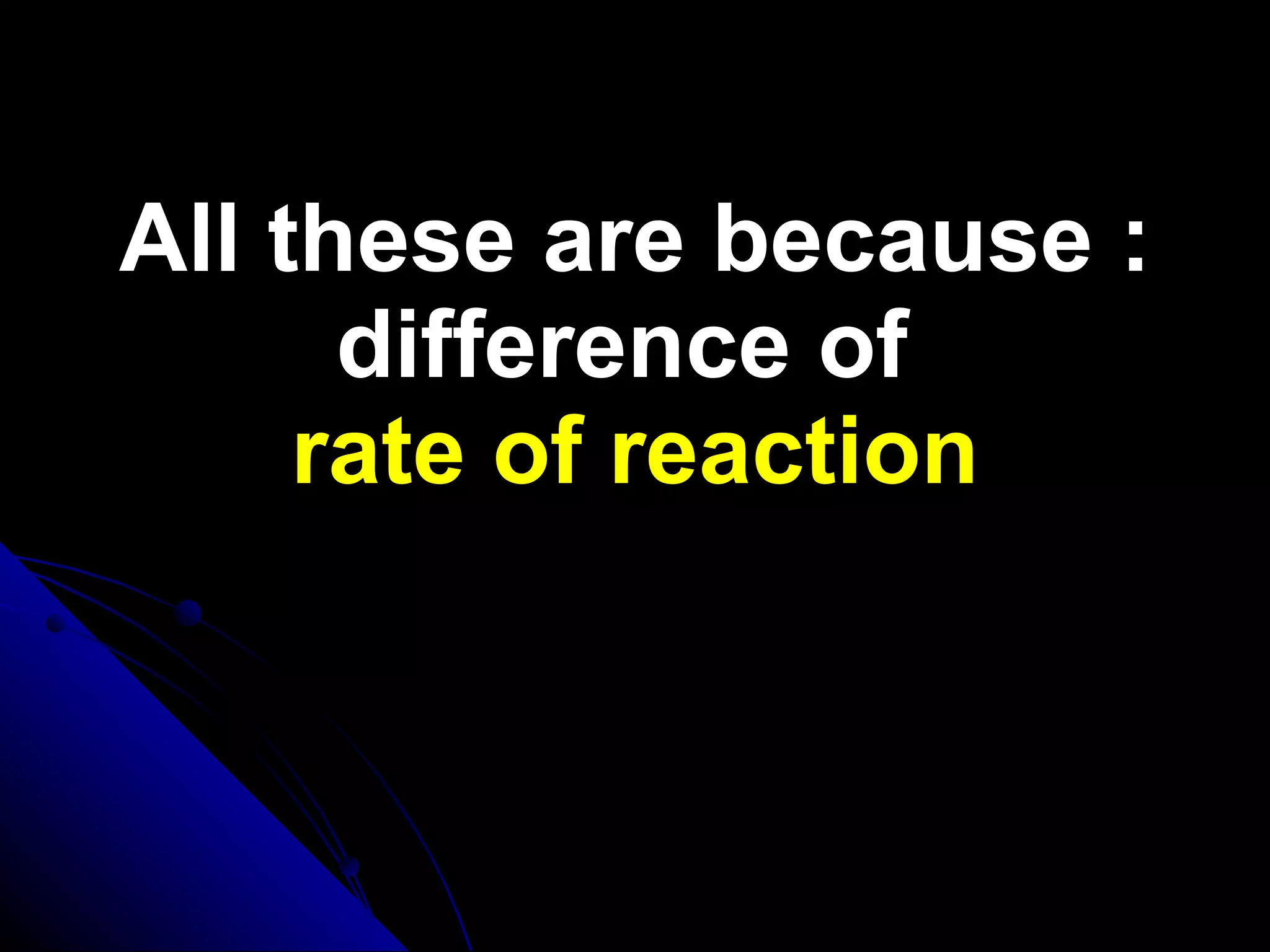 All these are because : difference of  rate of reaction 