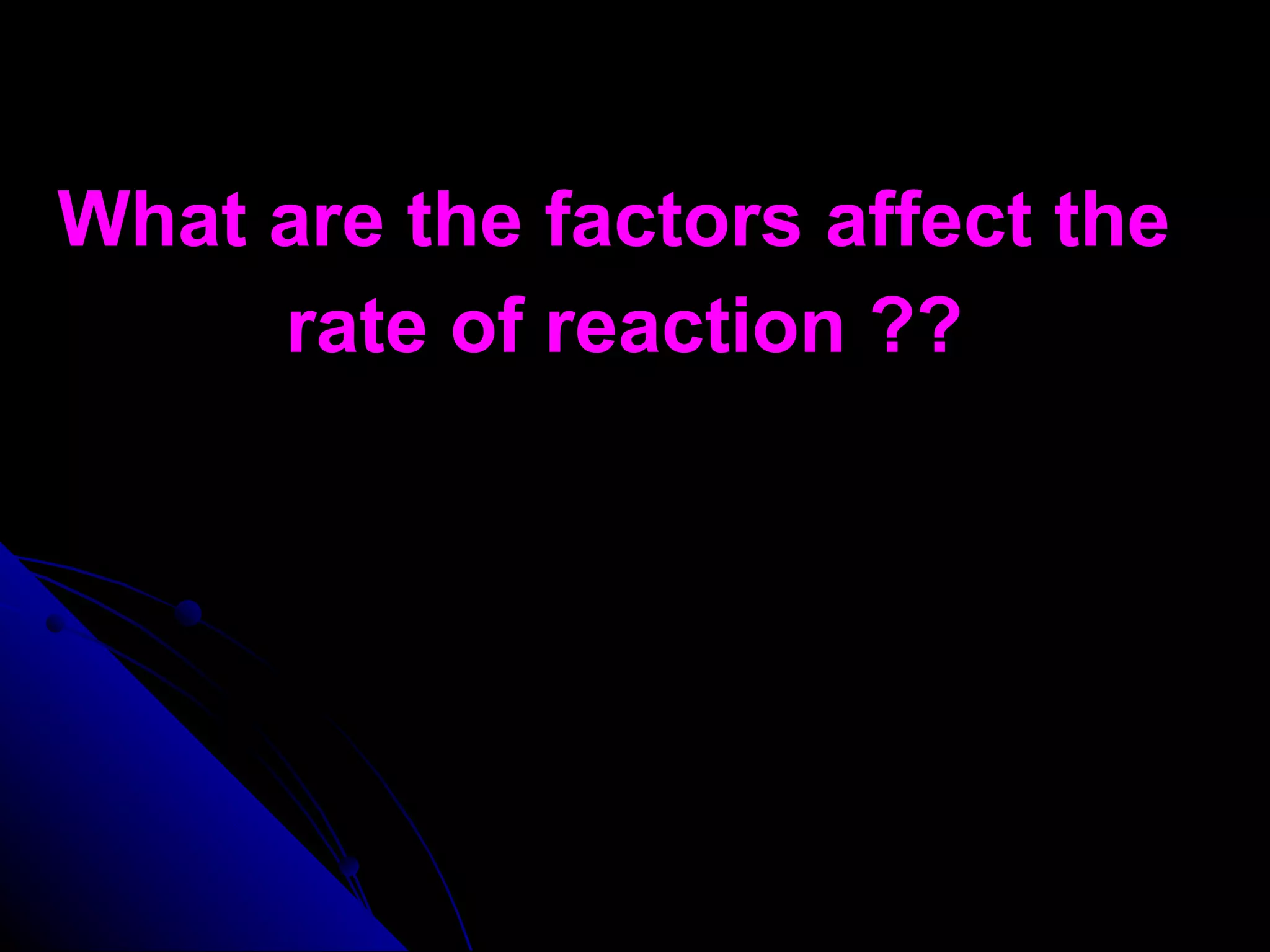 What are the factors affect the  rate of reaction ?? 