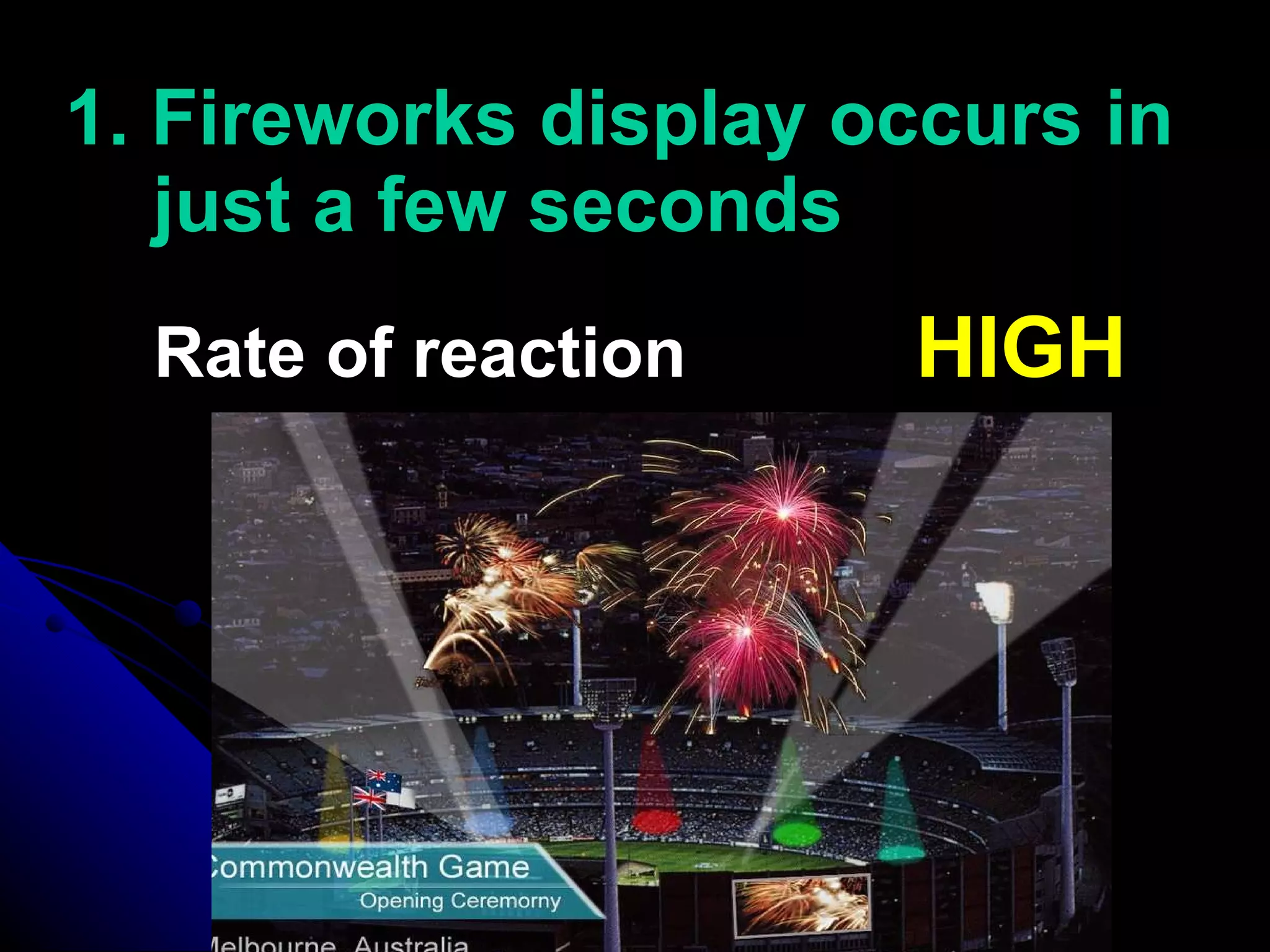 1. Fireworks display occurs in just a few seconds Rate of reaction   HIGH 