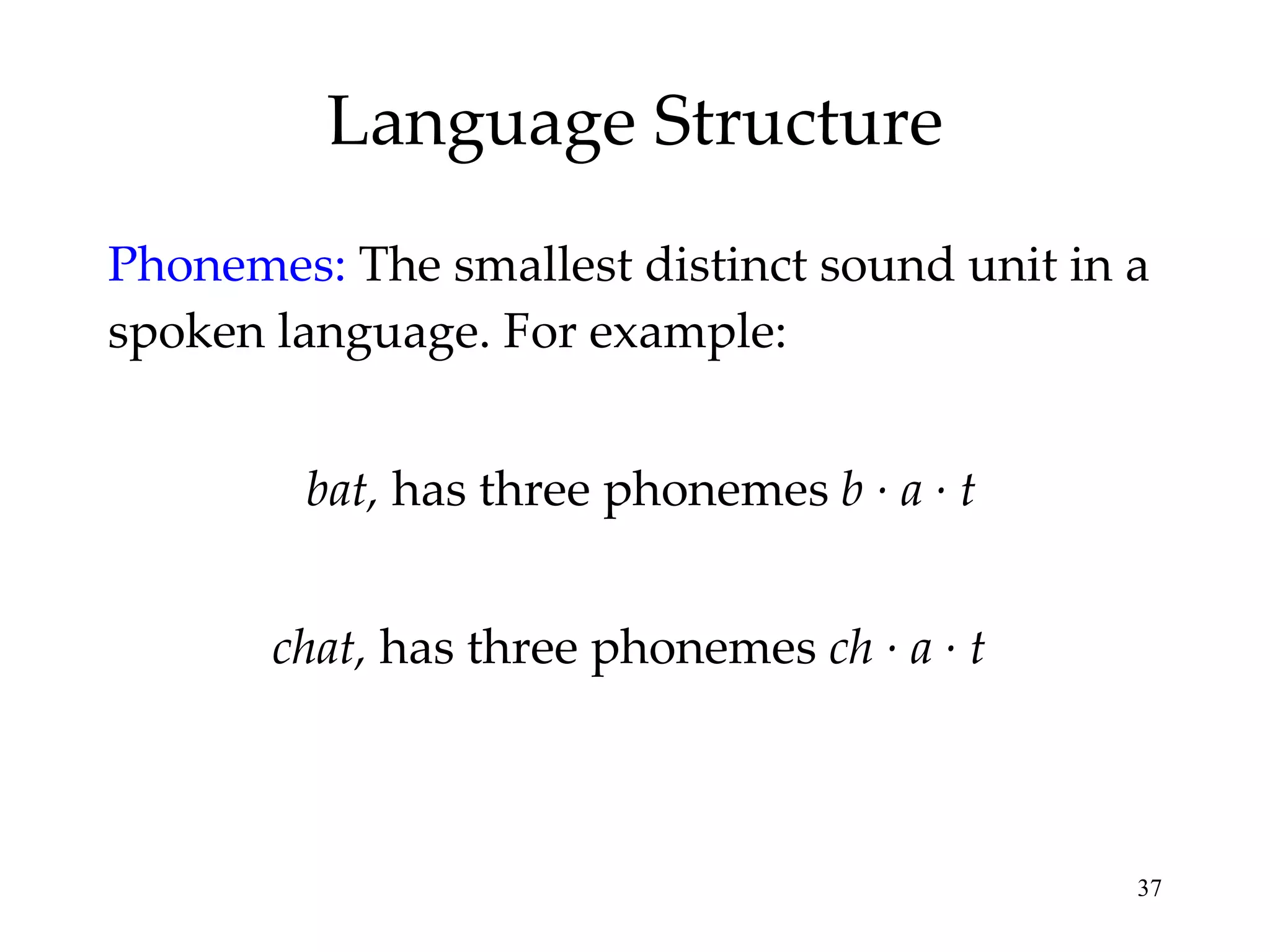 Language Structure Phonemes:  The smallest distinct sound unit in a spoken language. For example: bat,  has three phonemes  b · a · t chat,  has three phonemes  ch · a · t   