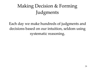 Making Decision & Forming Judgments Each day we make hundreds of judgments and decisions based on our intuition, seldom using systematic reasoning. 
