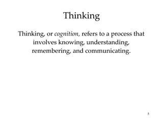 Thinking Thinking, or  cognition,  refers to a process that involves knowing, understanding, remembering, and communicating. 