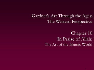 1 Gardner’s Art Through the Ages:The Western Perspective Chapter 10 In Praise of Allah: The Art of the Islamic World 
