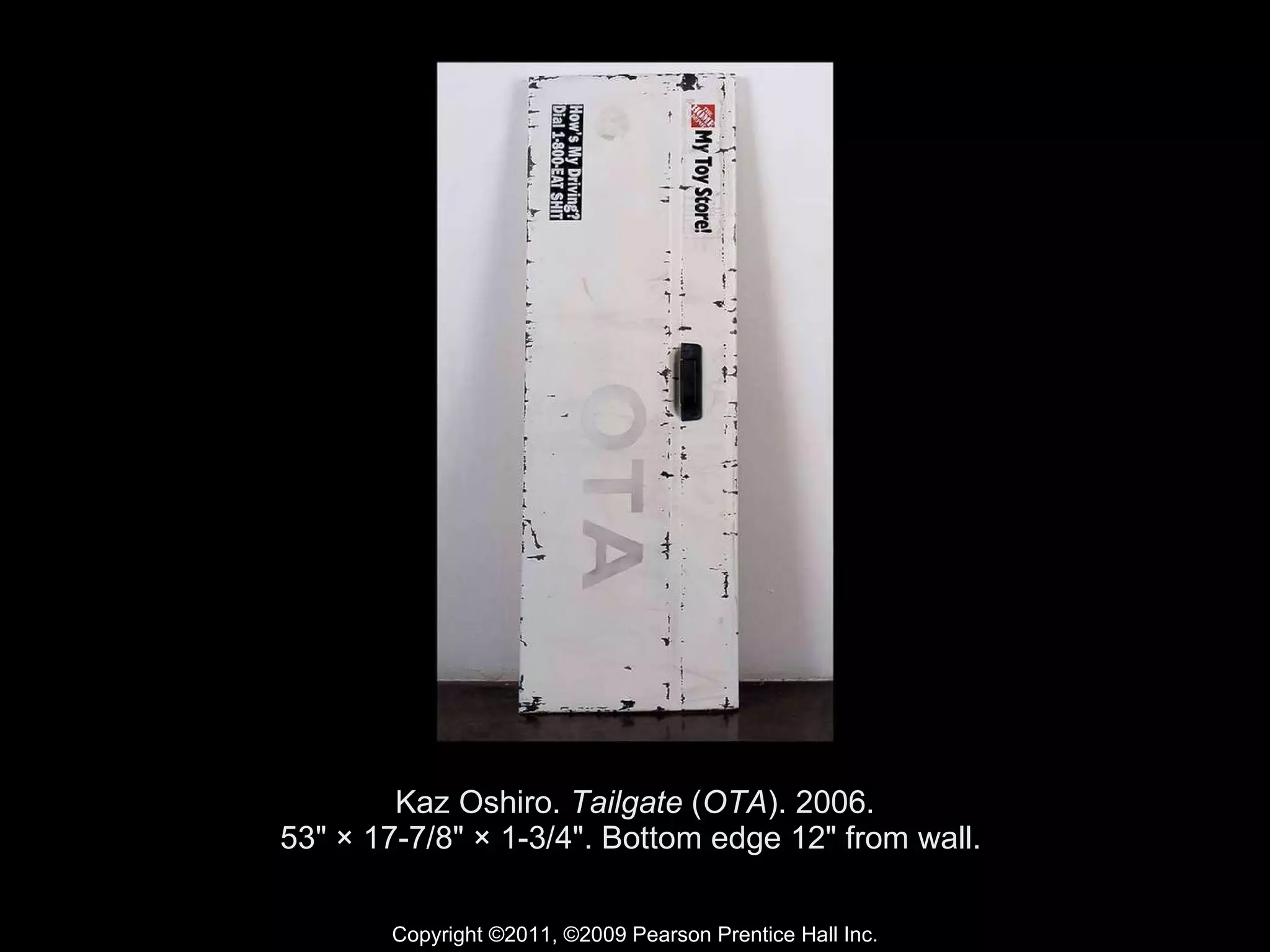 Kaz Oshiro.  Tailgate  ( OTA ). 2006. 53" × 17-7/8" × 1-3/4". Bottom edge 12" from wall.  Copyright ©2011, ©2009 Pearson Prentice Hall Inc. 