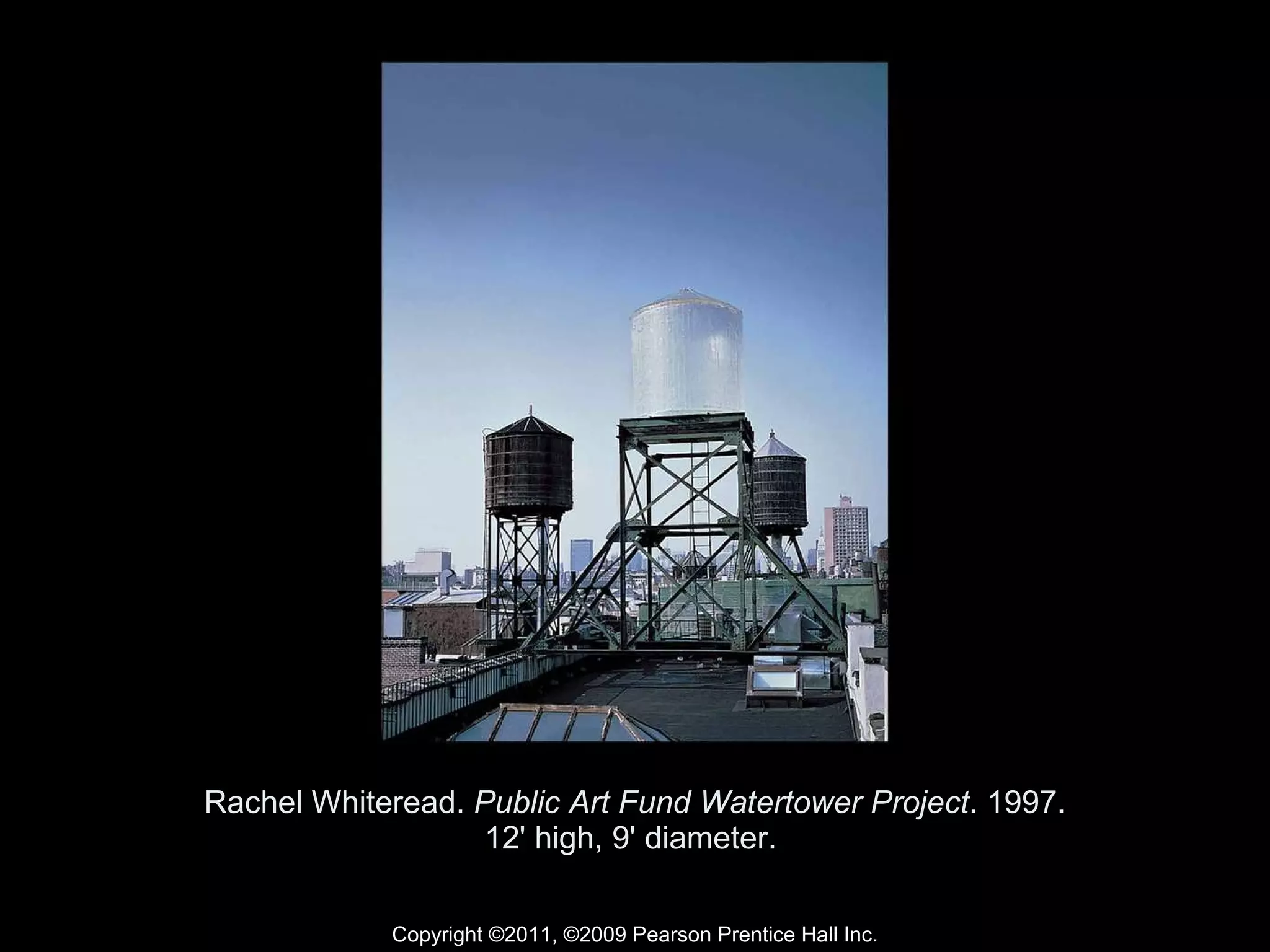 Rachel Whiteread.  Public Art Fund Watertower Project . 1997. 12' high, 9' diameter.  Copyright ©2011, ©2009 Pearson Prentice Hall Inc. 