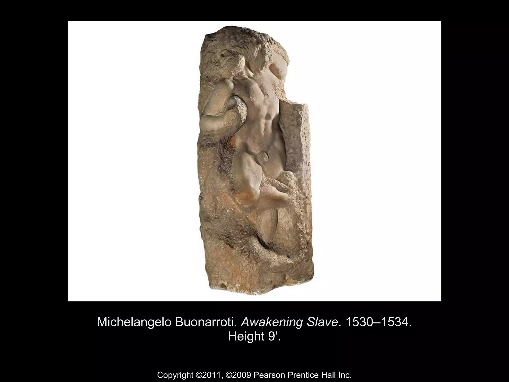 Michelangelo Buonarroti.  Awakening Slave . 1530–1534. Height 9'. Copyright ©2011, ©2009 Pearson Prentice Hall Inc. 
