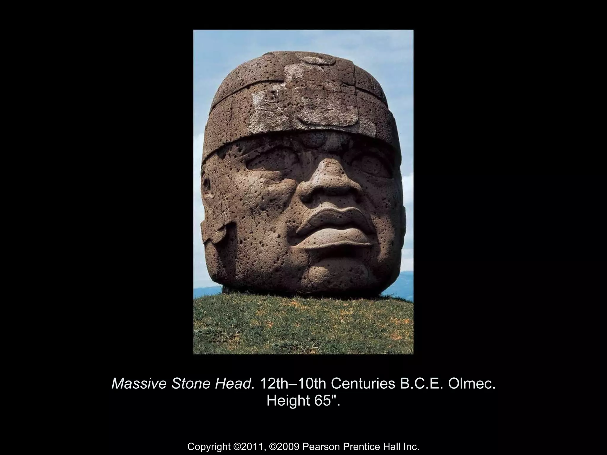 Massive Stone Head . 12th–10th Centuries B.C.E. Olmec. Height 65". Copyright ©2011, ©2009 Pearson Prentice Hall Inc. 