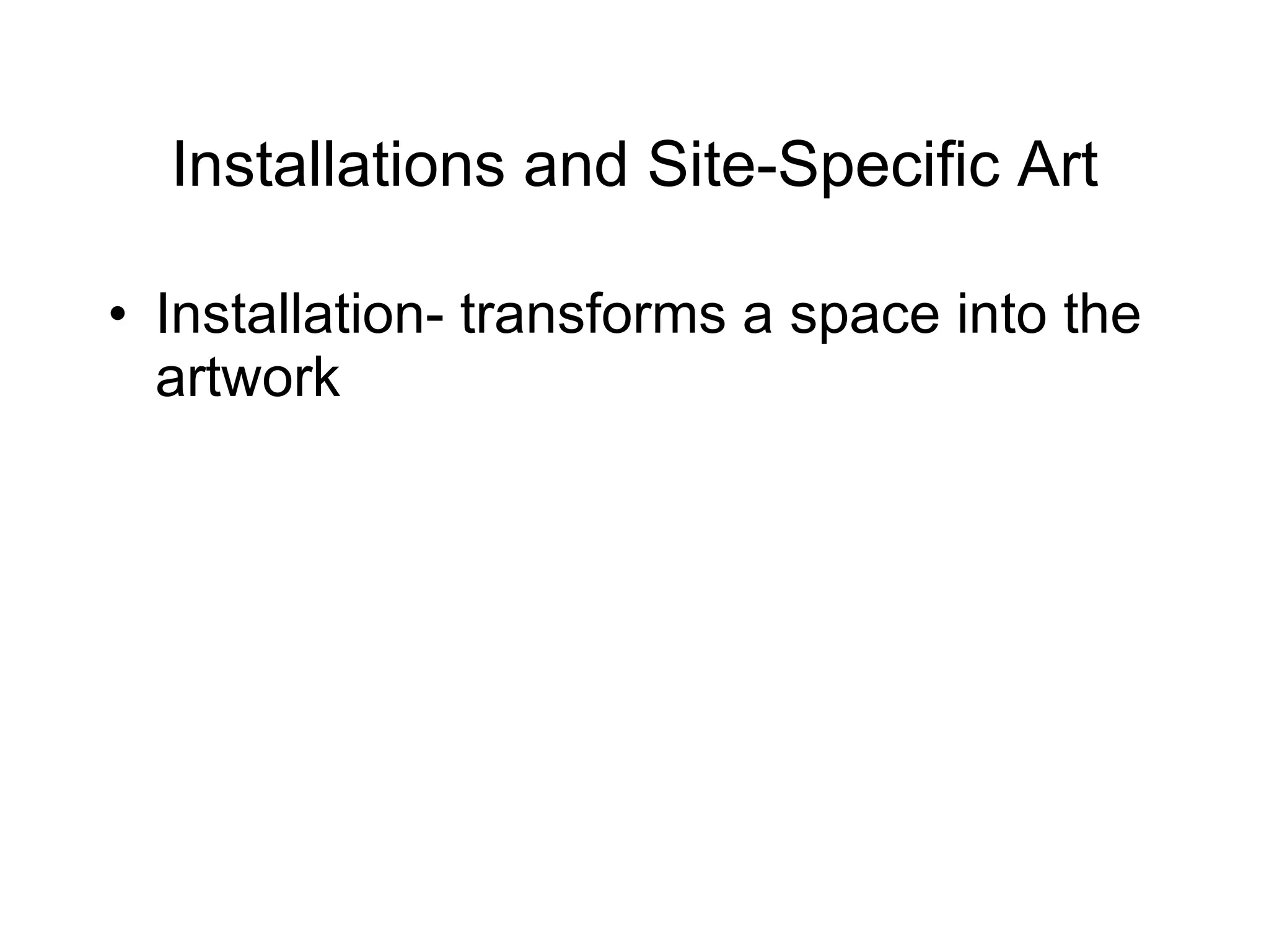 Installations and Site-Specific Art Installation- transforms a space into the artwork 