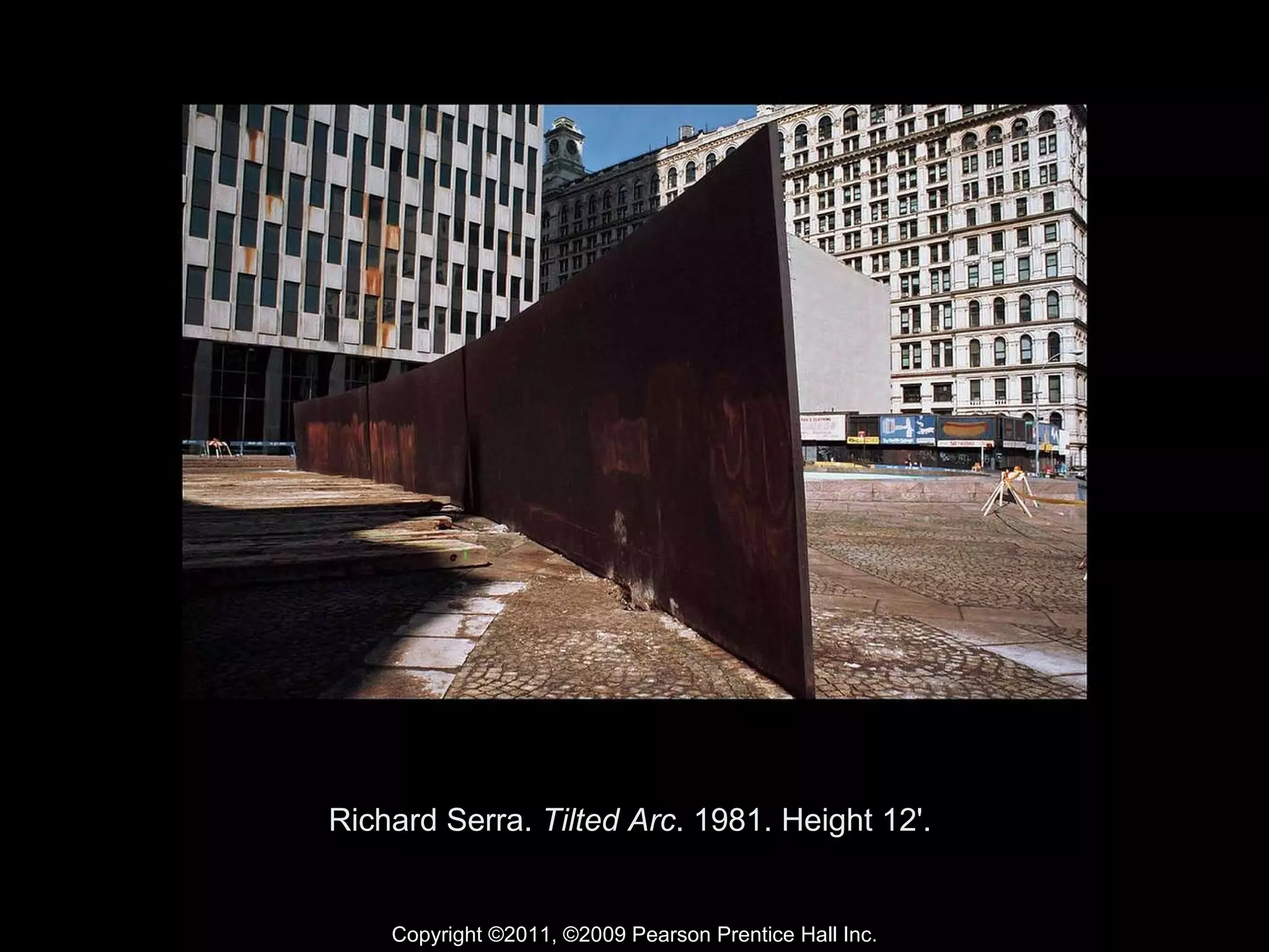 Richard Serra.  Tilted Arc . 1981. Height 12'.  Copyright ©2011, ©2009 Pearson Prentice Hall Inc. 