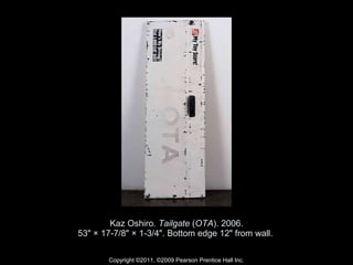 Kaz Oshiro.  Tailgate  ( OTA ). 2006. 53" × 17-7/8" × 1-3/4". Bottom edge 12" from wall.  Copyright ©2011, ©2009 Pearson Prentice Hall Inc. 