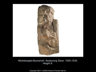 Michelangelo Buonarroti.  Awakening Slave . 1530–1534. Height 9'. Copyright ©2011, ©2009 Pearson Prentice Hall Inc. 