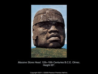 Massive Stone Head . 12th–10th Centuries B.C.E. Olmec. Height 65". Copyright ©2011, ©2009 Pearson Prentice Hall Inc. 