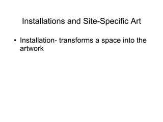 Installations and Site-Specific Art Installation- transforms a space into the artwork 
