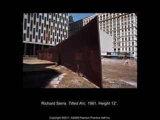 Richard Serra.  Tilted Arc . 1981. Height 12'.  Copyright ©2011, ©2009 Pearson Prentice Hall Inc. 