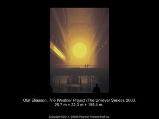 Olaf Eliasson.  The Weather Project  (The Unilever Series). 2003. 26.7 m × 22.3 m × 155.4 m.  Copyright ©2011, ©2009 Pearson Prentice Hall Inc. 