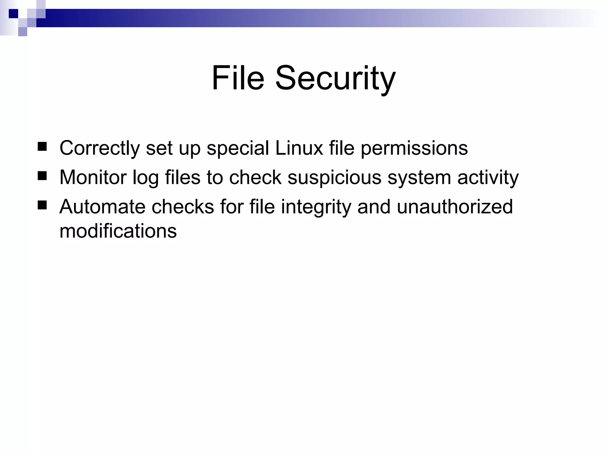 File Security Correctly set up special Linux file permissions Monitor log files to check suspicious system activity Automate checks for file integrity and unauthorized modifications 