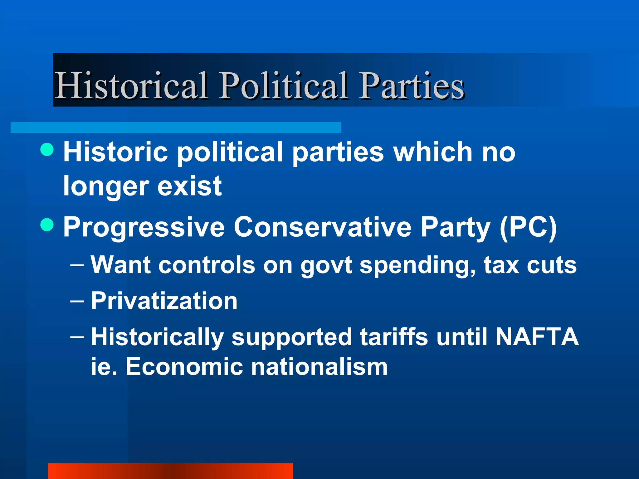 Historical Political Parties Historic political parties which no longer exist Progressive Conservative Party (PC) Want controls on govt spending, tax cuts  Privatization Historically supported tariffs until NAFTA ie. Economic nationalism 