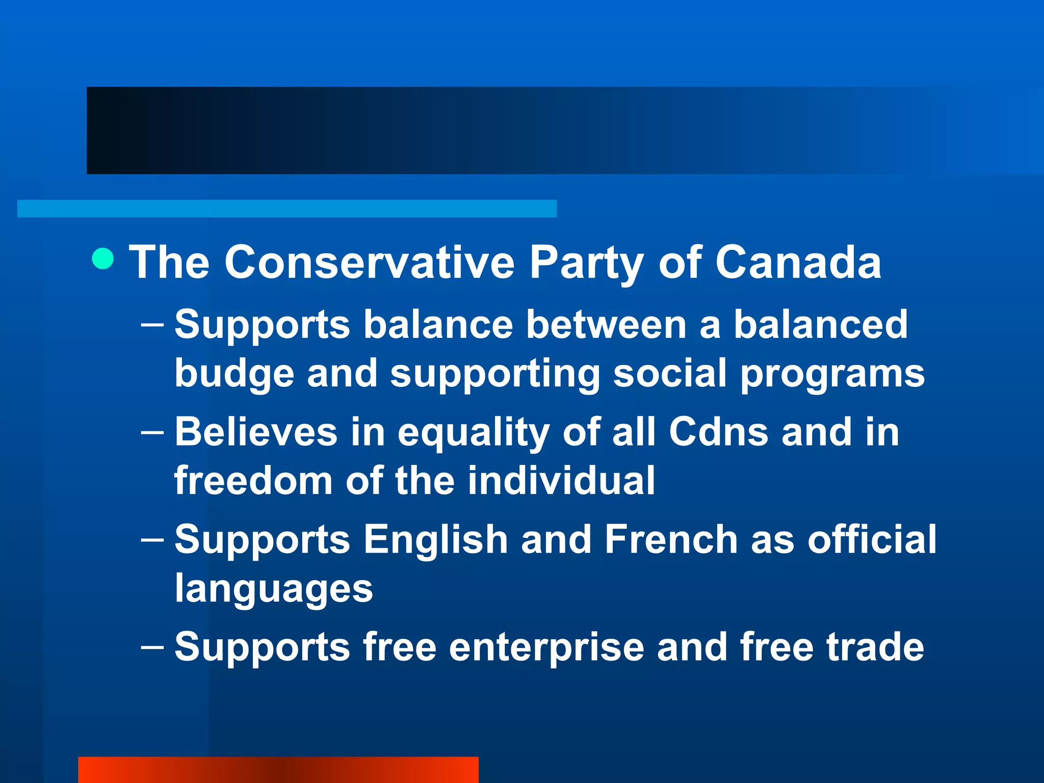 The Conservative Party of Canada Supports balance between a balanced budge and supporting social programs Believes in equality of all Cdns and in freedom of the individual Supports English and French as official languages Supports free enterprise and free trade 
