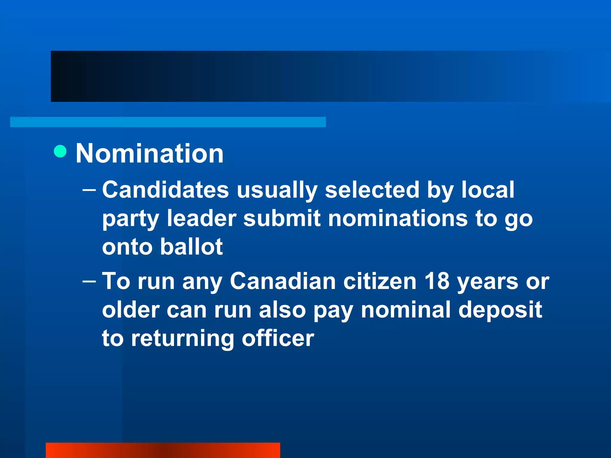 Nomination Candidates usually selected by local party leader submit nominations to go onto ballot To run any Canadian citizen 18 years or older can run also pay nominal deposit to returning officer 