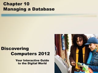 Your Interactive Guide
to the Digital World
Discovering
Computers 2012
Chapter 10
Managing a Database
 