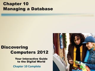 Your Interactive Guide
to the Digital World
Discovering
Computers 2012
Chapter 10
Managing a Database
Chapter 10 Complete
 