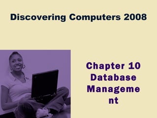 Discovering Computers 2008
Chapter 10
Database
Manageme
nt
 
